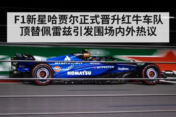 F1新星哈贾尔正式晋升红牛车队顶替佩雷兹引发围场内外热议