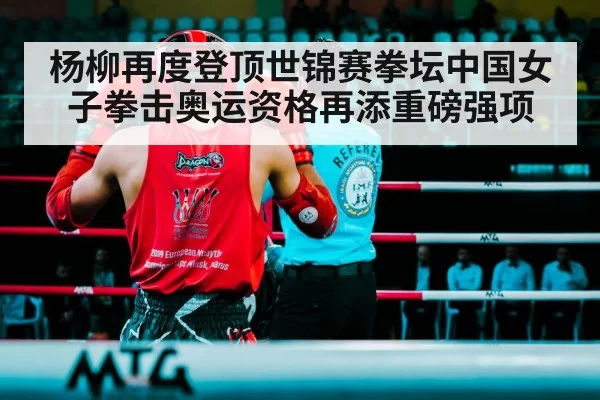 杨柳再度登顶世锦赛拳坛中国女子拳击奥运资格再添重磅强项