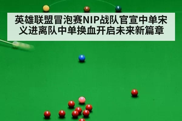 英雄联盟冒泡赛NIP战队官宣中单宋义进离队中单换血开启未来新篇章