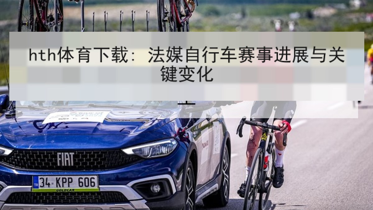 hth体育下载: 法媒自行车赛事进展与关键变化
